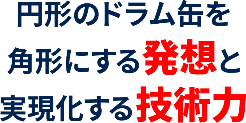 ドラム缶を角形にする発想と実現化する技術力